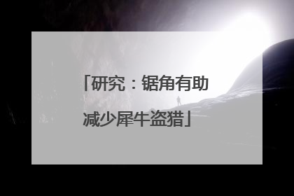 研究：锯角有助减少犀牛盗猎